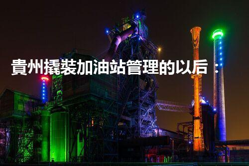 貴州撬裝加油站管理的以后：創(chuàng)新技術(shù)如何塑造化工廠拆除行業(yè)？